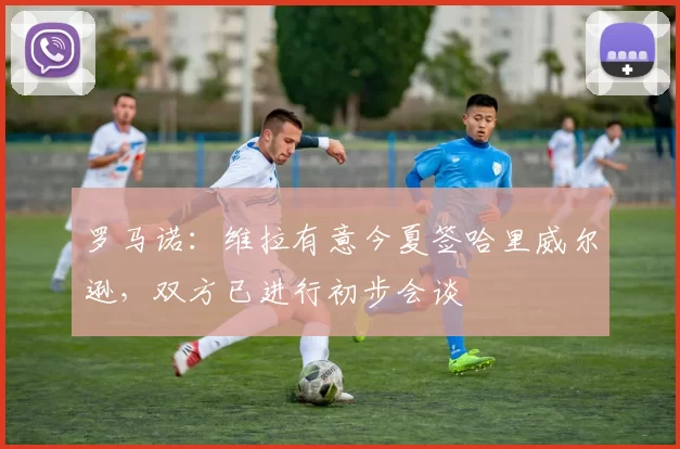 罗马诺：维拉有意今夏签哈里威尔逊，双方已进行初步会谈