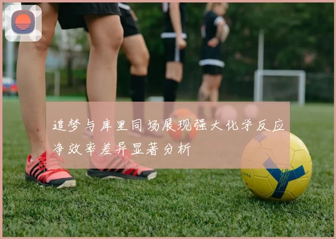 追梦与库里同场展现强大化学反应净效率差异显著分析