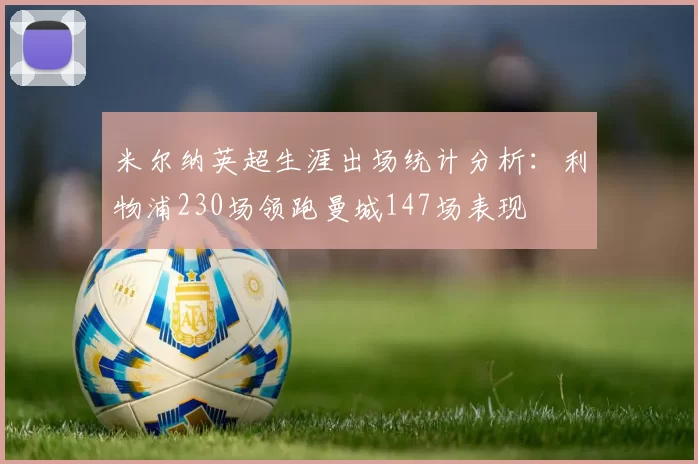 米尔纳英超生涯出场统计分析：利物浦230场领跑曼城147场表现