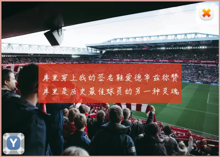 库里穿上我的签名鞋爱德华兹称赞库里是历史最佳球员的另一种灵魂