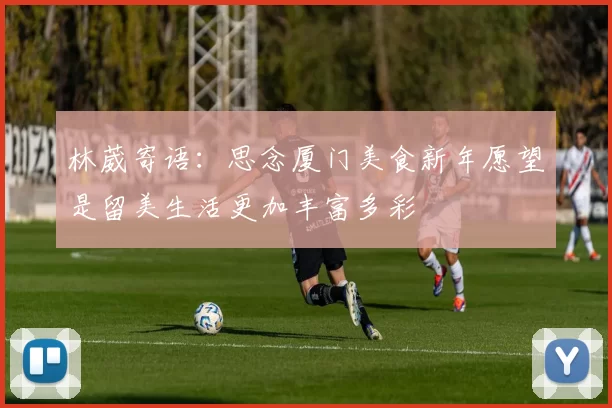 林葳寄语：思念厦门美食新年愿望是留美生活更加丰富多彩