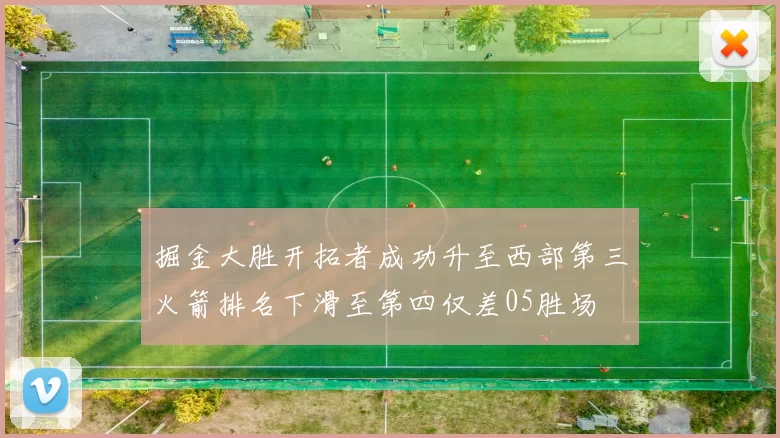 掘金大胜开拓者成功升至西部第三火箭排名下滑至第四仅差05胜场