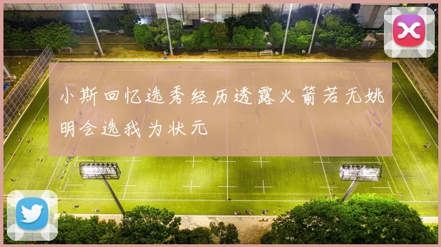 小斯回忆选秀经历透露火箭若无姚明会选我为状元