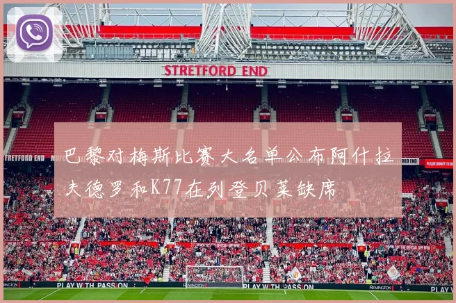 巴黎对梅斯比赛大名单公布阿什拉夫德罗和K77在列登贝莱缺席