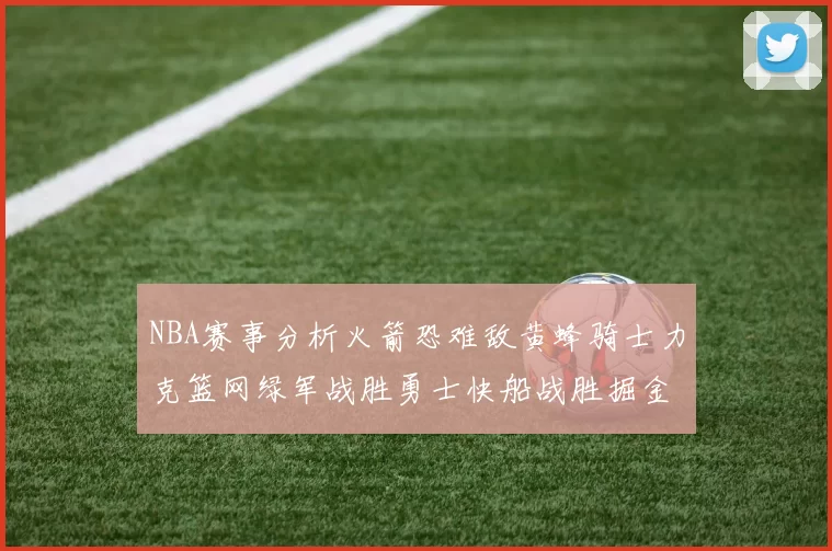 NBA赛事分析火箭恐难敌黄蜂骑士力克篮网绿军战胜勇士快船战胜掘金
