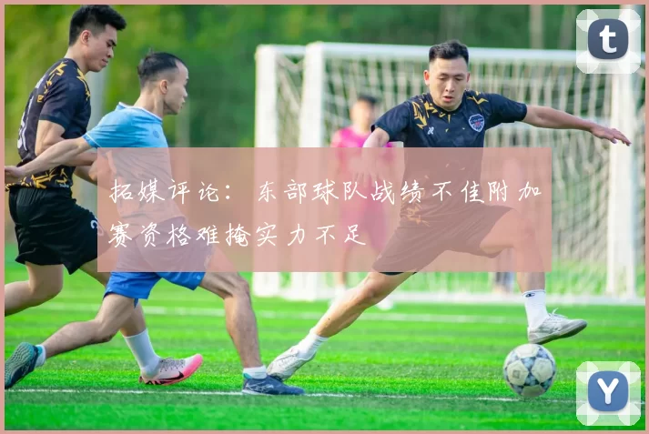 拓媒评论：东部球队战绩不佳附加赛资格难掩实力不足