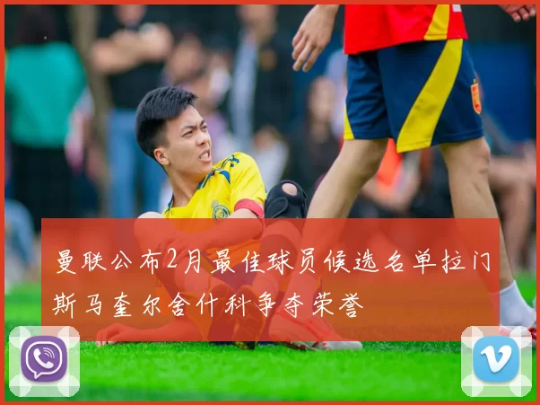 曼联公布2月最佳球员候选名单拉门斯马奎尔舍什科争夺荣誉